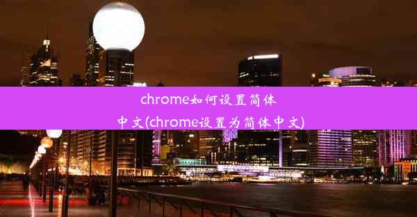 chrome如何设置简体中文(chrome设置为简体中文)