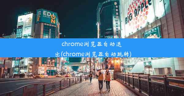 chrome浏览器自动退出(chrome浏览器自动跳转)