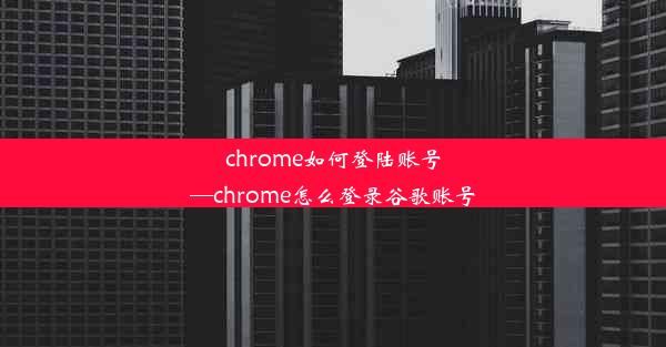 chrome如何登陆账号—chrome怎么登录谷歌账号