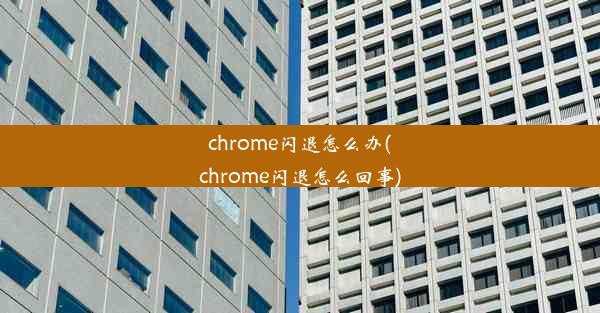 chrome闪退怎么办(chrome闪退怎么回事)