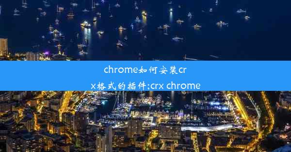 chrome如何安装crx格式的插件;crx chrome