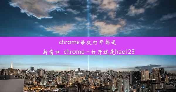 chrome每次打开都是新窗口_chrome一打开就是hao123