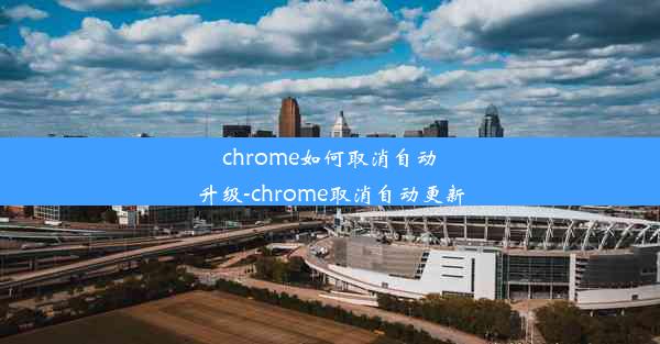 chrome如何取消自动升级-chrome取消自动更新