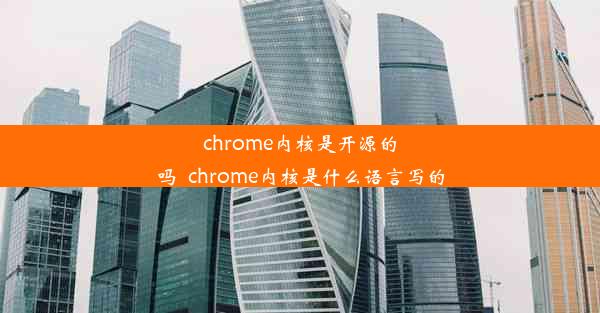 chrome内核是开源的吗_chrome内核是什么语言写的