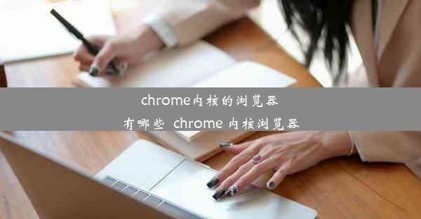 chrome内核的浏览器有哪些_chrome 内核浏览器