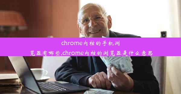 chrome内核的手机浏览器有哪些,chrome内核的浏览器是什么意思