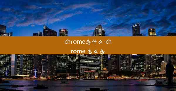 chrome念什么-chrome 怎么念