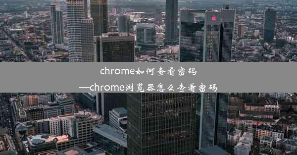 chrome如何查看密码—chrome浏览器怎么查看密码