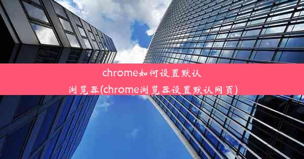 chrome如何设置默认浏览器(chrome浏览器设置默认网页)