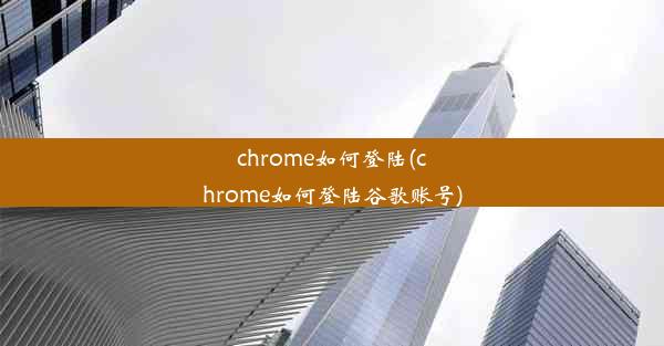 chrome如何登陆(chrome如何登陆谷歌账号)