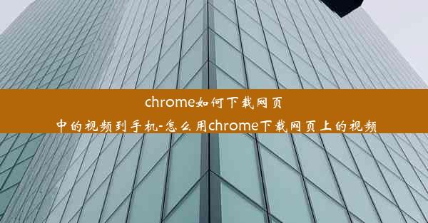 chrome如何下载网页中的视频到手机-怎么用chrome下载网页上的视频