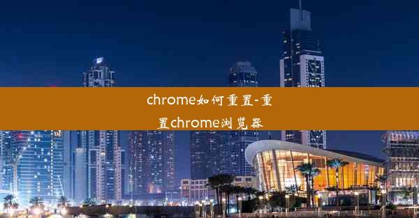 chrome如何重置-重置chrome浏览器