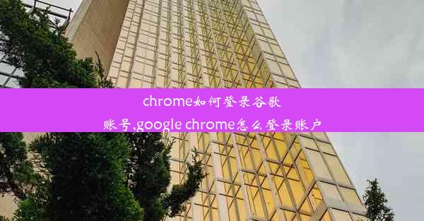 chrome如何登录谷歌账号,google chrome怎么登录账户