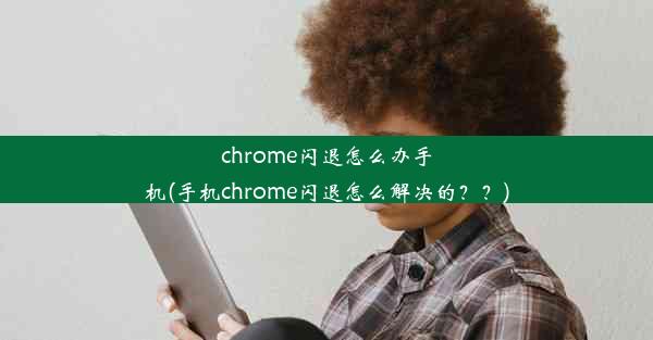 chrome闪退怎么办手机(手机chrome闪退怎么解决的？？)