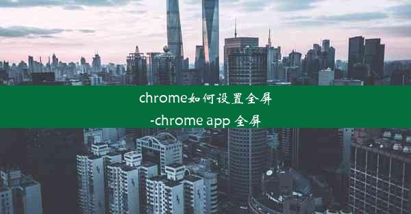 chrome如何设置全屏-chrome app 全屏