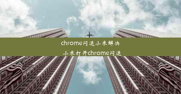 chrome闪退小米解决_小米打开chrome闪退