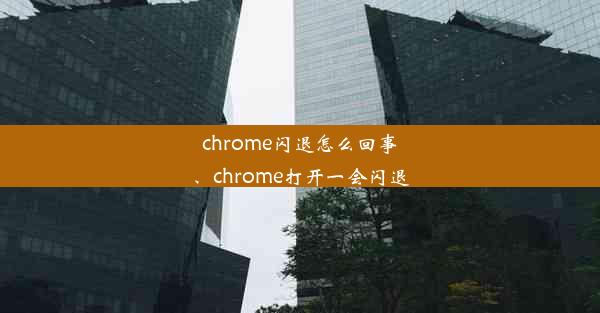 chrome闪退怎么回事、chrome打开一会闪退