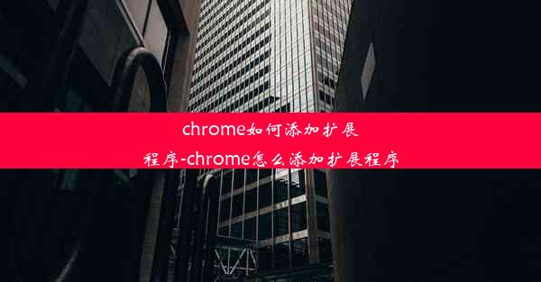 chrome如何添加扩展程序-chrome怎么添加扩展程序