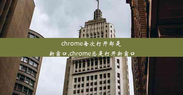 chrome每次打开都是新窗口,chrome总是打开新窗口