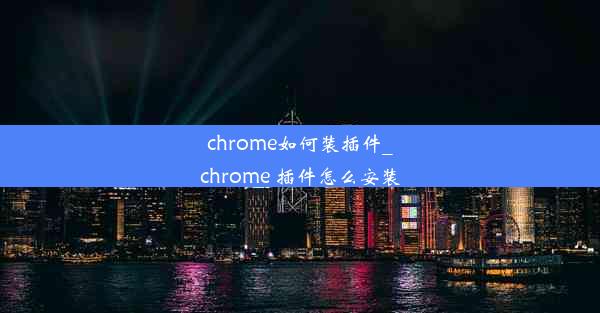 chrome如何装插件_chrome 插件怎么安装