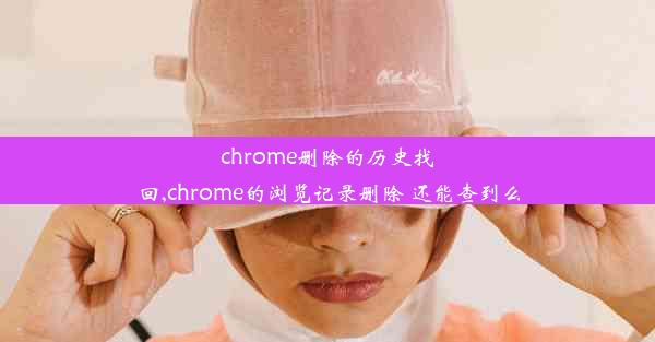 chrome删除的历史找回,chrome的浏览记录删除 还能查到么