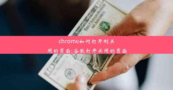 chrome如何打开刚关闭的页面;谷歌打开关闭的页面