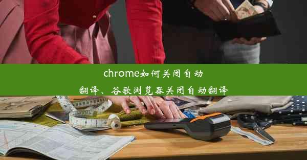 chrome如何关闭自动翻译、谷歌浏览器关闭自动翻译