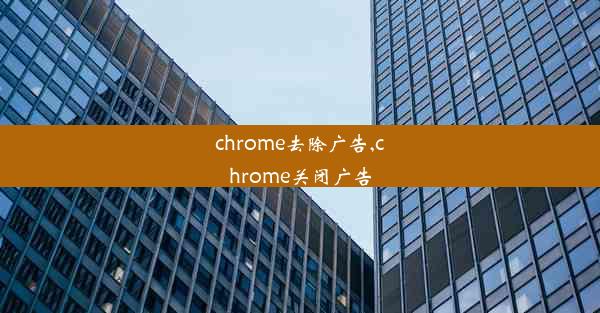 chrome去除广告,chrome关闭广告