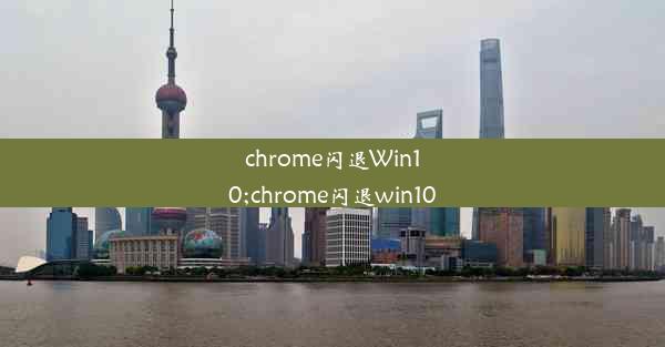 chrome闪退Win10;chrome闪退win10