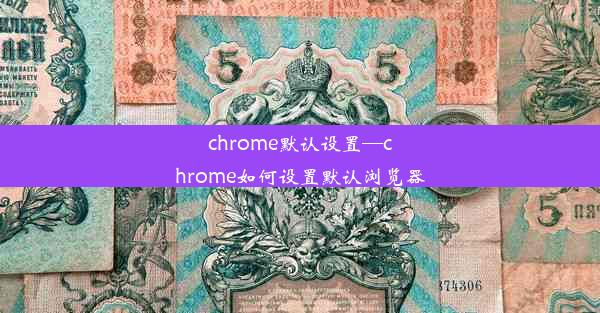 chrome默认设置—chrome如何设置默认浏览器