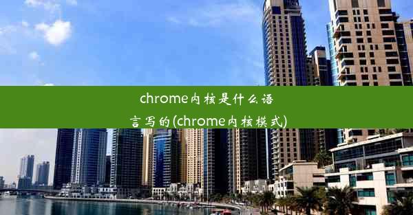 chrome内核是什么语言写的(chrome内核模式)