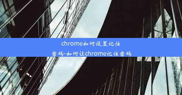 chrome如何设置记住密码-如何让chrome记住密码