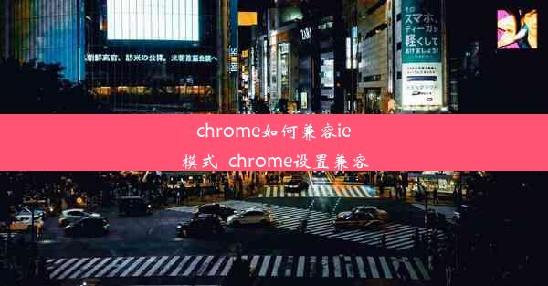 chrome如何兼容ie模式_chrome设置兼容