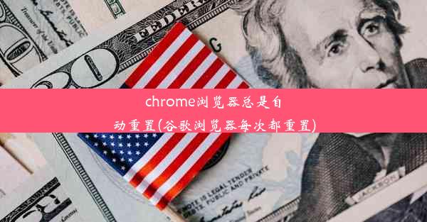 chrome浏览器总是自动重置(谷歌浏览器每次都重置)