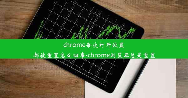 chrome每次打开设置都被重置怎么回事-chrome浏览器总是重置