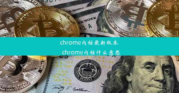 chrome内核最新版本_chrome内核什么意思