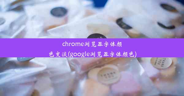 chrome浏览器字体颜色变淡(google浏览器字体颜色)