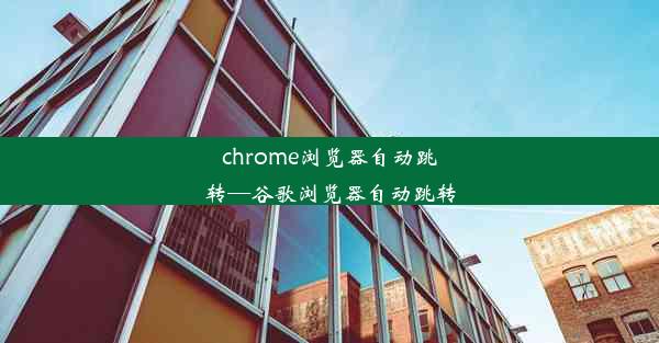 chrome浏览器自动跳转—谷歌浏览器自动跳转