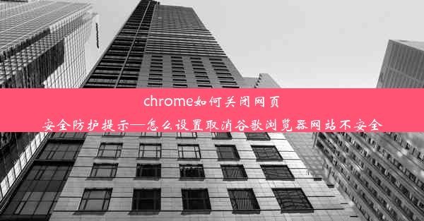 chrome如何关闭网页安全防护提示—怎么设置取消谷歌浏览器网站不安全