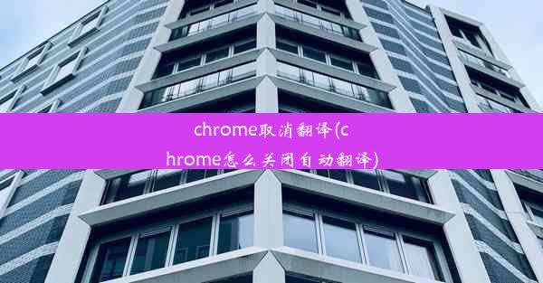 chrome取消翻译(chrome怎么关闭自动翻译)