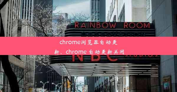 chrome浏览器自动更新、chrome 自动更新关闭