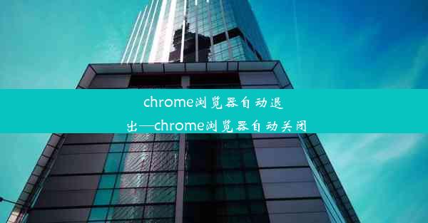 chrome浏览器自动退出—chrome浏览器自动关闭