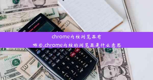 chrome内核浏览器有哪些,chrome内核的浏览器是什么意思