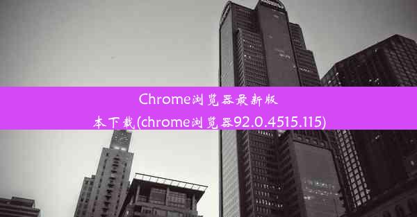 Chrome浏览器最新版本下载(chrome浏览器92.0.4515.115)