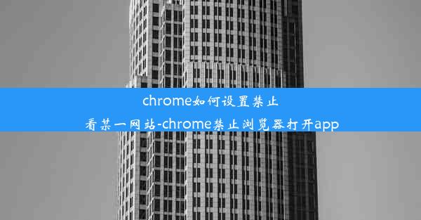 chrome如何设置禁止看某一网站-chrome禁止浏览器打开app