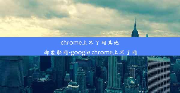 chrome上不了网其他都能联网-google chrome上不了网