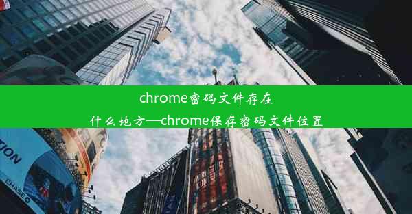 chrome密码文件存在什么地方—chrome保存密码文件位置