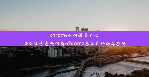 chrome如何设置自动登录账号密码保存-chrome怎么自动保存密码