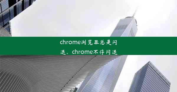 chrome浏览器总是闪退、chrome不停闪退