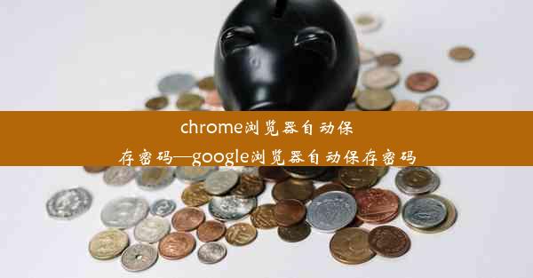 chrome浏览器自动保存密码—google浏览器自动保存密码